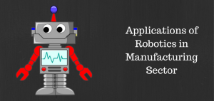 Applications of Robotics in Manufacturing Sector